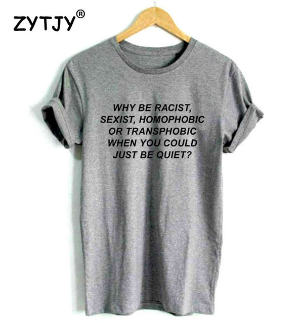 Why Be Racist Sexist Homophobic Transphobic When You Could Just Be Quiet Women Cotton T-Shirt