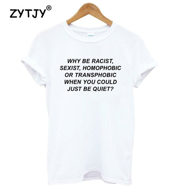 Why Be Racist Sexist Homophobic Transphobic When You Could Just Be Quiet Women Cotton T-Shirt