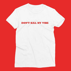 Don't Kill My Vibe T-Shirt