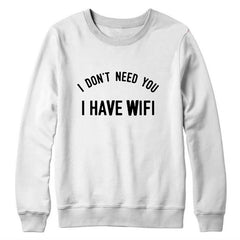 I Don't Need You I Have Wi-Fi Sweatshirt